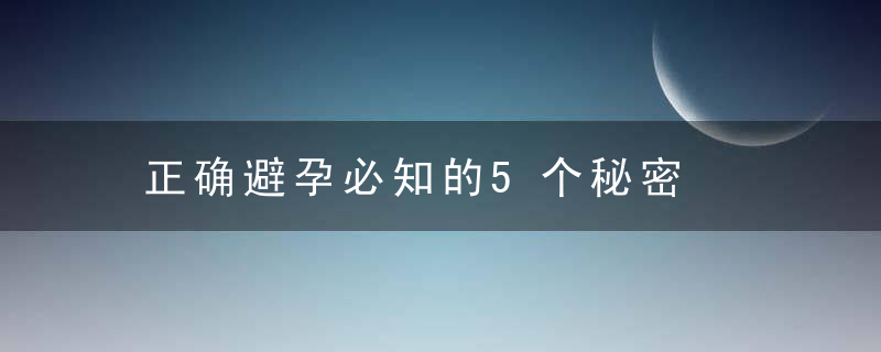 正确避孕必知的5个秘密，最适宜的避孕方法