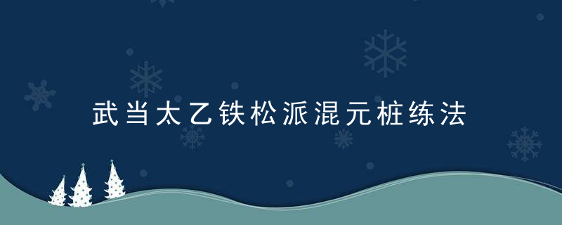 武当太乙铁松派混元桩练法