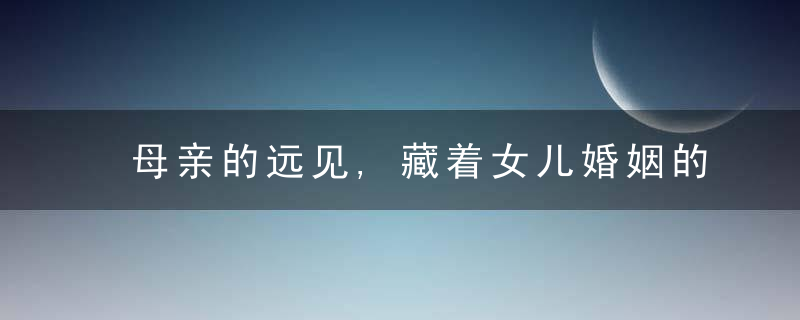 母亲的远见,藏着女儿婚姻的未来