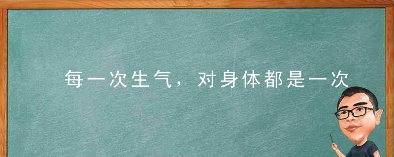 每一次生气，对身体都是一次地震！看完再也不敢生气了