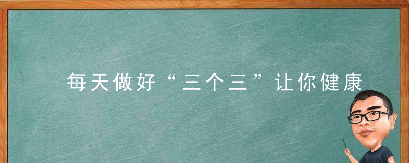 每天做好“三个三”让你健康又长寿!