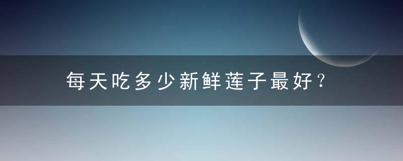 每天吃多少新鲜莲子最好？