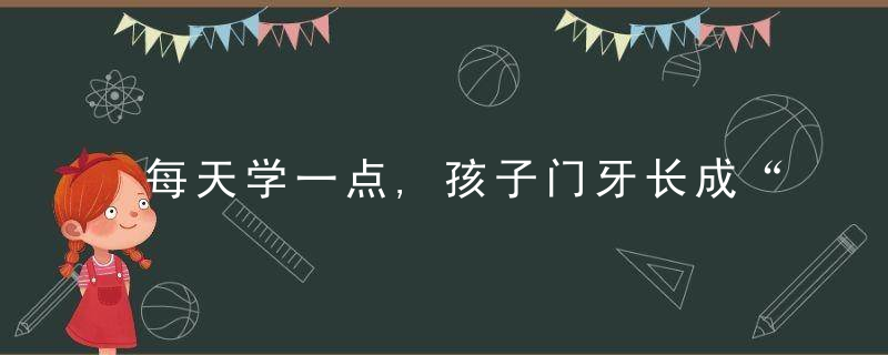 每天学一点,孩子门牙长成“稀板牙”怎么办,近日最新