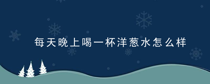 每天晚上喝一杯洋葱水怎么样