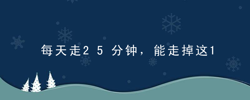 每天走25分钟，能走掉这10种病，还能多活7年！