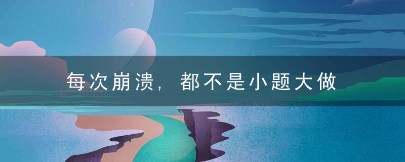 每次崩溃,都不是小题大做