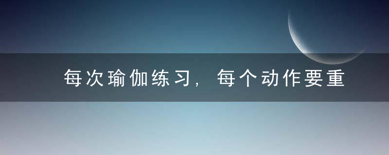 每次瑜伽练习,每个动作要重复多少次每次又要保持多长