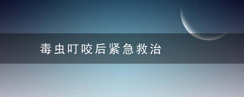 毒虫叮咬后紧急救治，毒虫叮咬险致命