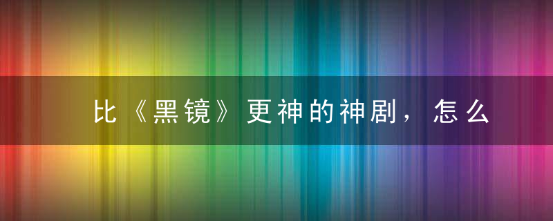 比《黑镜》更神的神剧，怎么没人看呢