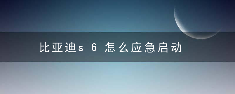 比亚迪s6怎么应急启动