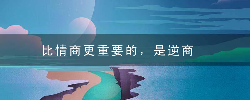 比情商更重要的，是逆商