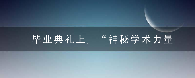 毕业典礼上,“神秘学术力量”终于出现了