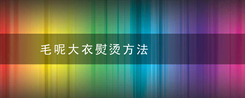 毛呢大衣熨烫方法，毛呢大衣熨烫方法图解