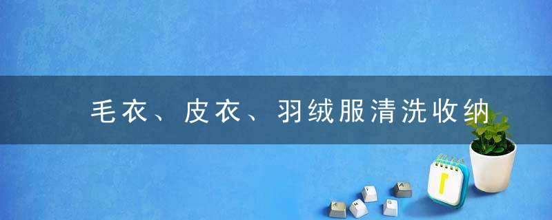 毛衣、皮衣、羽绒服清洗收纳小妙招，羽衣什么样子