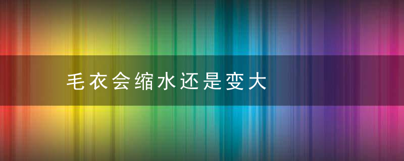 毛衣会缩水还是变大