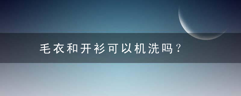 毛衣和开衫可以机洗吗？