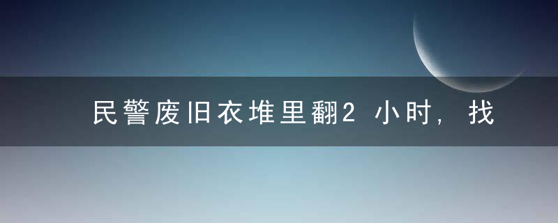 民警废旧衣堆里翻2小时,找回儿童电话手表