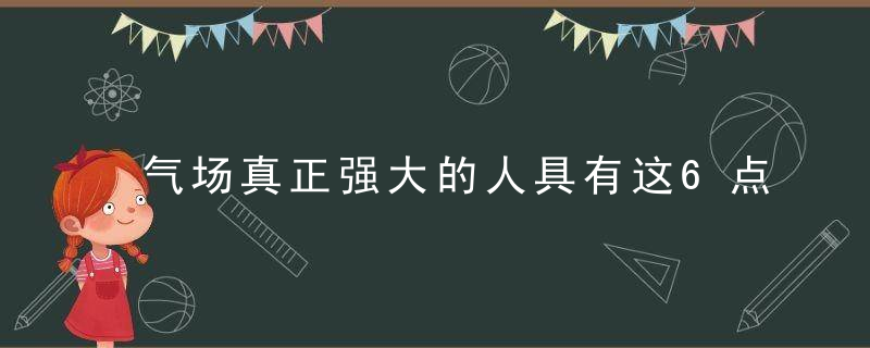 气场真正强大的人具有这6点特征！