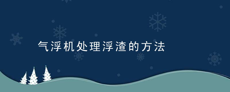 气浮机处理浮渣的方法