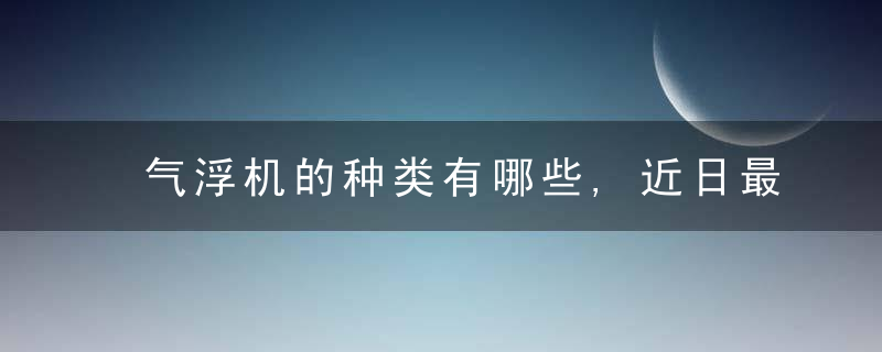 气浮机的种类有哪些,近日最新