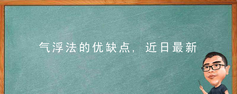 气浮法的优缺点,近日最新