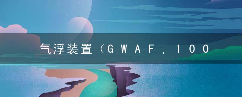 气浮装置（GWAF,100）技术规格书,近日最新