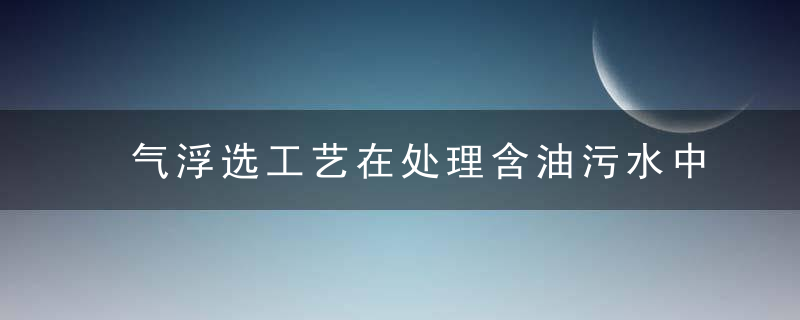 气浮选工艺在处理含油污水中的应用,近日最新