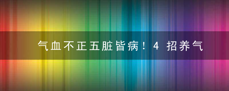 气血不正五脏皆病！4招养气血，随手一做皆可补