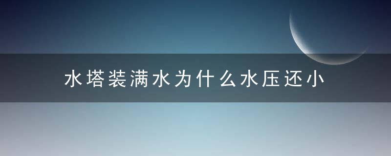 水塔装满水为什么水压还小