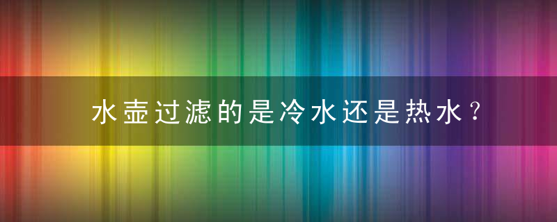 水壶过滤的是冷水还是热水？