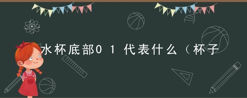 水杯底部01代表什么（杯子底部数字）