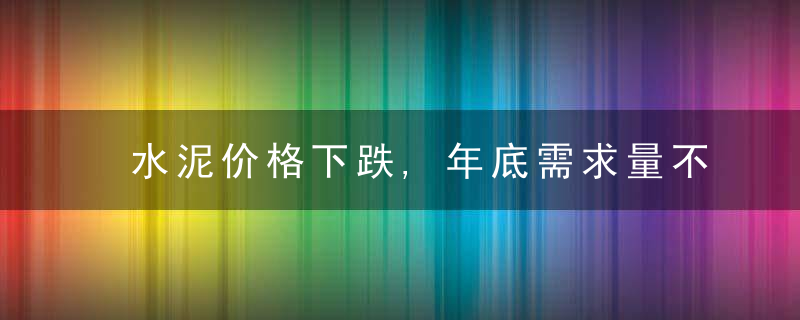 水泥价格下跌,年底需求量不及2020年,近日最新