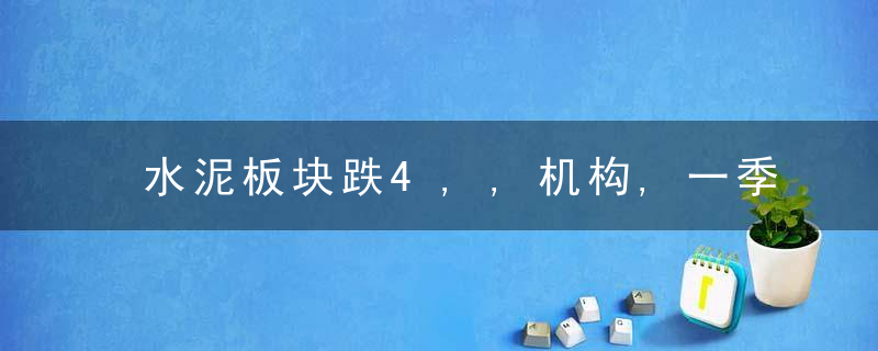 水泥板块跌4,,机构,一季度“开门红”依然可期