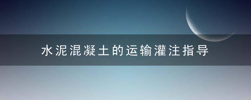 水泥混凝土的运输灌注指导