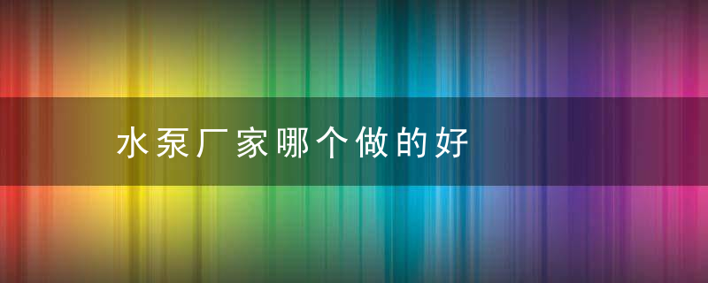 水泵厂家哪个做的好