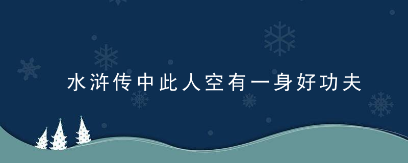 水浒传中此人空有一身好功夫，却窝囊的跟武大郎有一比，不是林冲