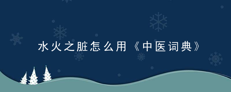 水火之脏怎么用《中医词典》r~s 水火之脏，怎样去五脏之火