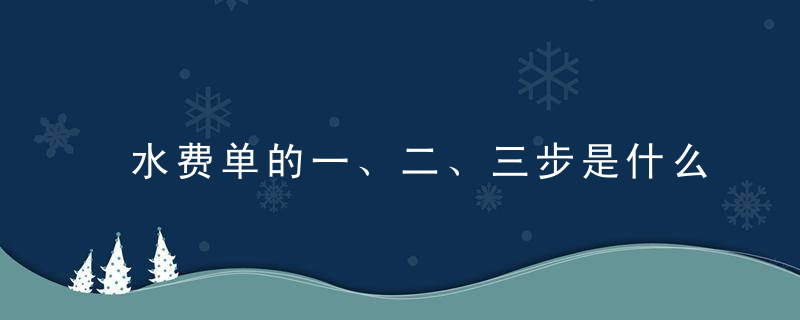 水费单的一、二、三步是什么意思？