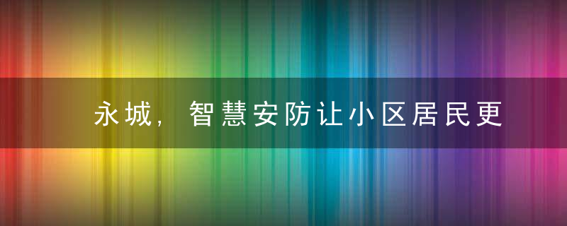 永城,智慧安防让小区居民更安心