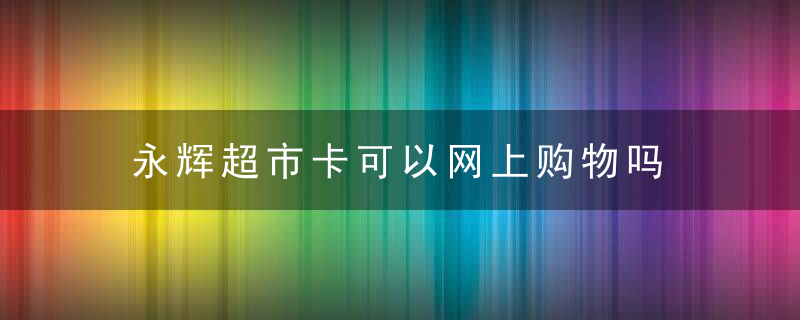 永辉超市卡可以网上购物吗