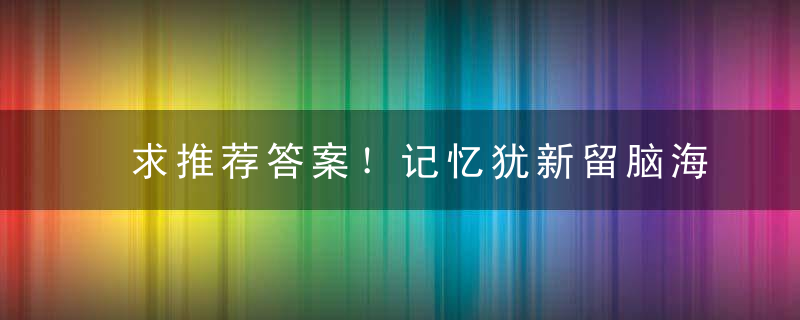 求推荐答案！记忆犹新留脑海,憧憬忧虑思未来是什么生肖