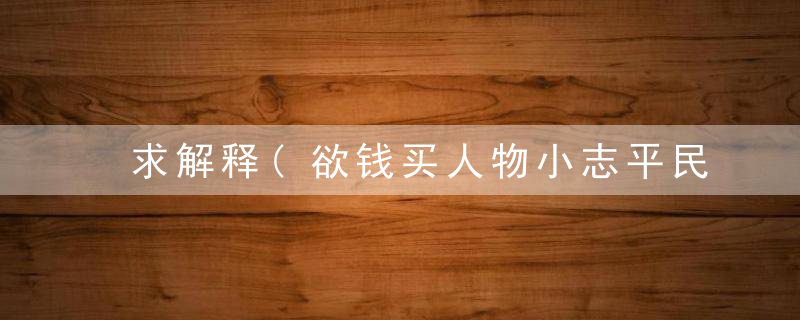 求解释(欲钱买人物小志平民无忧的动物)打一生肖猜动物