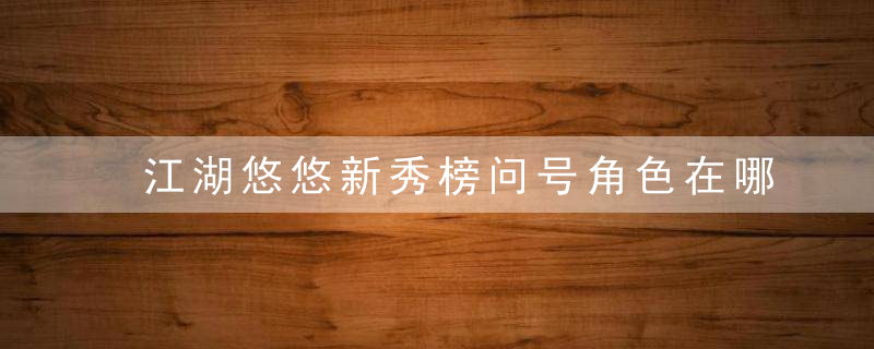江湖悠悠新秀榜问号角色在哪里-新秀榜问号角色坐标汇总