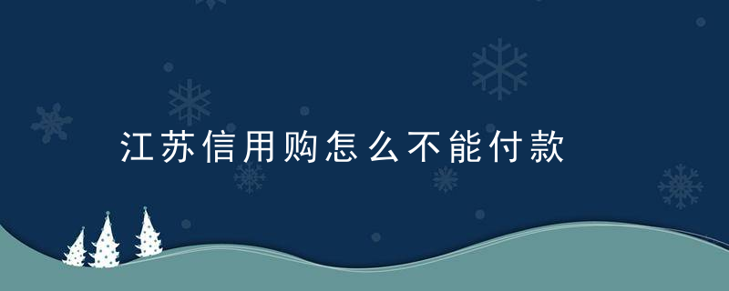 江苏信用购怎么不能付款