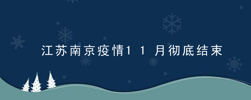 江苏南京疫情11月彻底结束吗，江苏南京什么时候解封