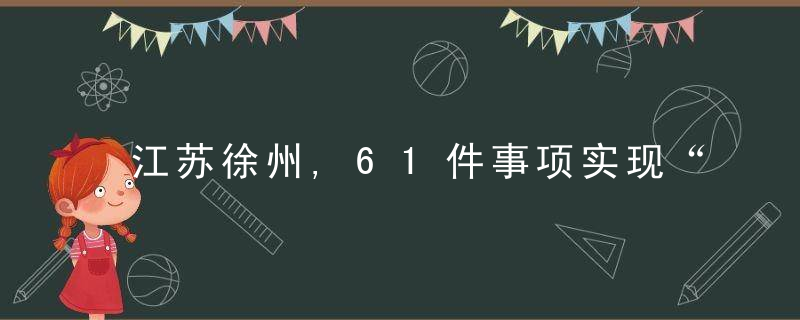 江苏徐州,61件事项实现“一件事一次办”