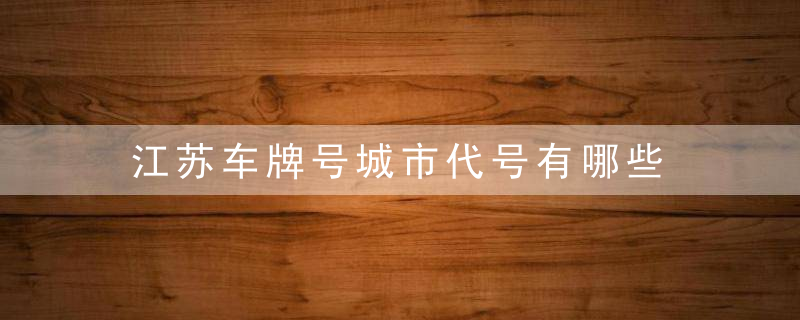 江苏车牌号城市代号有哪些