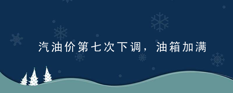 汽油价第七次下调，油箱加满能省多少钱