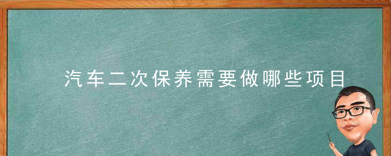 汽车二次保养需要做哪些项目