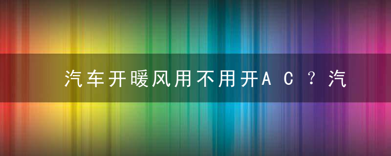 汽车开暖风用不用开AC？汽车冬天开暖风要打开AC吗